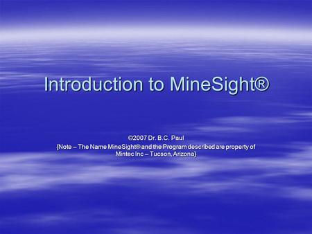 Introduction to MineSight® ©2007 Dr. B.C. Paul {Note – The Name MineSight® and the Program described are property of Mintec Inc – Tucson, Arizona}