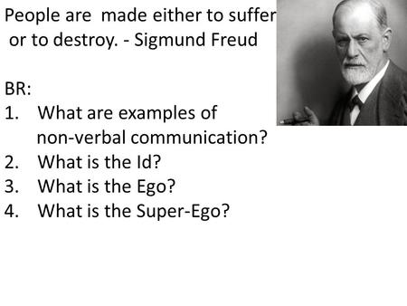 People are made either to suffer or to destroy. - Sigmund Freud BR: 1.What are examples of non-verbal communication? 2.What is the Id? 3.What is the Ego?