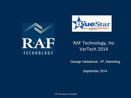 RAF Technology, Inc VarTech 2014 George Harbachuk, VP, Marketing September 2014 RAF Proprietary and Confidential.