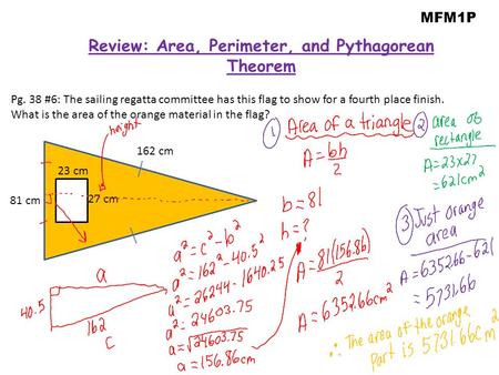 MFM1P Review: Area, Perimeter, and Pythagorean Theorem 162 cm 81 cm 23 cm 27 cm Pg. 38 #6: The sailing regatta committee has this flag to show for a fourth.