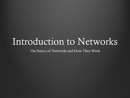 Introduction to Networks The Basics of Networks and How They Work.