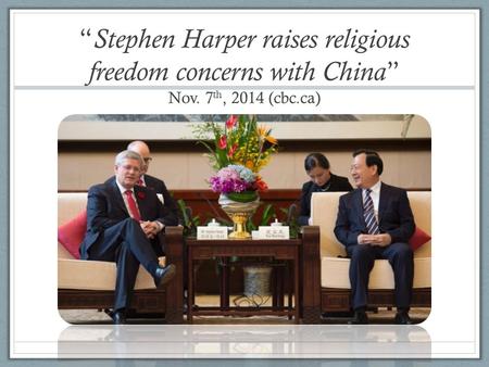 “ Stephen Harper raises religious freedom concerns with China ” Nov. 7 th, 2014 (cbc.ca)