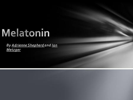 By Adrienne Shepherd and Ian Metzger. Melatonin is produced in the pineal part of the brain. Helps maintain other hormones. Keeps our body’s internal.