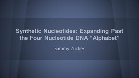 Synthetic Nucleotides: Expanding Past the Four Nucleotide DNA “Alphabet” Sammy Zucker.