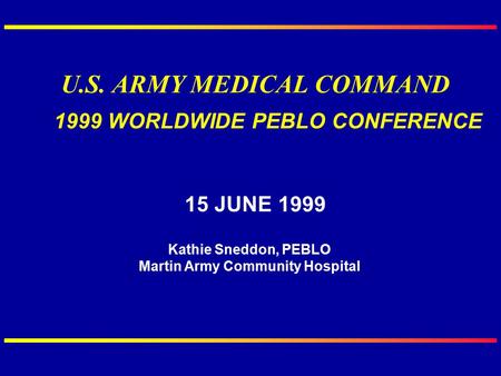 U.S. ARMY MEDICAL COMMAND 1999 WORLDWIDE PEBLO CONFERENCE 15 JUNE 1999 Kathie Sneddon, PEBLO Martin Army Community Hospital.