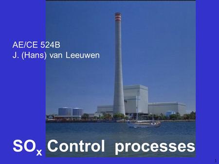 1 SO x Control processes AE/CE 524B J. (Hans) van Leeuwen.