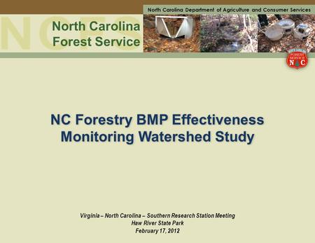 North Carolina Forest Service North Carolina Department of Agriculture and Consumer Services NC Forestry BMP Effectiveness Monitoring Watershed Study Virginia.