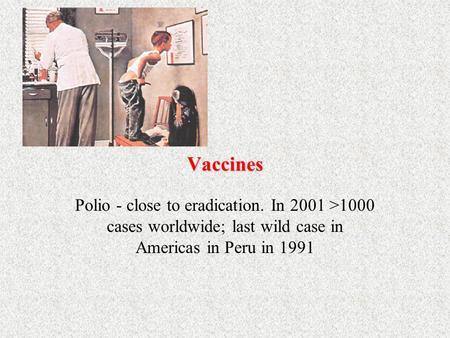 Vaccines Polio - close to eradication. In 2001 >1000 cases worldwide; last wild case in Americas in Peru in 1991.