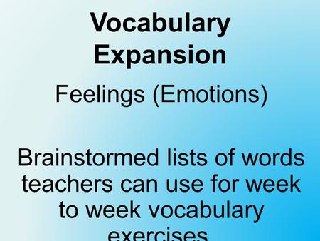 Vocabulary Expansion Feelings (Emotions) Brainstormed lists of words teachers can use for week to week vocabulary exercises.