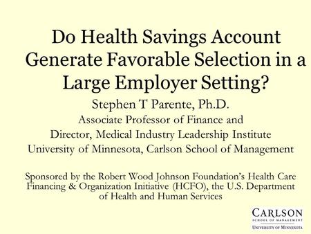 Do Health Savings Account Generate Favorable Selection in a Large Employer Setting? Stephen T Parente, Ph.D. Associate Professor of Finance and Director,