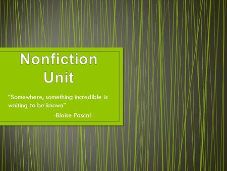 Nonfiction Unit “Somewhere, something incredible is waiting to be known” -Blaise Pascal.