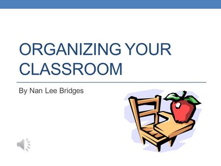 ORGANIZING YOUR CLASSROOM By Nan Lee Bridges Student Desks Where do they go? Arrangement depends on both students and size of classroom Possible arrangements: