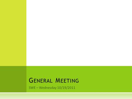 SWE – Wednesday 10/19/2011 G ENERAL M EETING. HTTP :// EMBEDR. COM / PLAYLIST / S WE - VIDEOS.