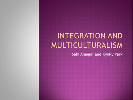 Saki Amagai and KyoRy Park.  Immigration: the act of entering a country  Integration: the ending of racial segregation  UK ranked 9 th for its integration.