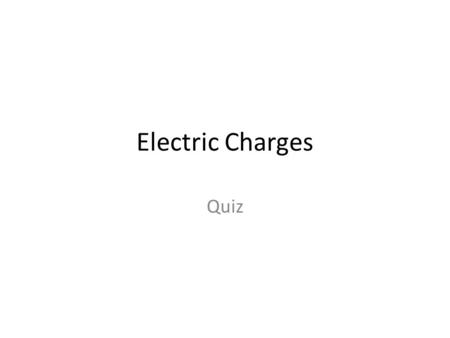 Electric Charges Quiz.