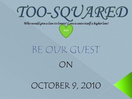 ON OCTOBER 9, 2010 TOO 2 Who would give a law to lovers? Love is unto itself a higher law!