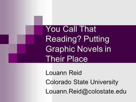 You Call That Reading? Putting Graphic Novels in Their Place Louann Reid Colorado State University