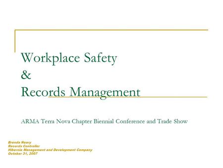 Workplace Safety & Records Management ARMA Terra Nova Chapter Biennial Conference and Trade Show Brenda Neary Records Controller Hibernia Management and.