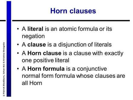 © Patrick Blackburn, Johan Bos & Kristina Striegnitz Horn clauses A literal is an atomic formula or its negation A clause is a disjunction of literals.