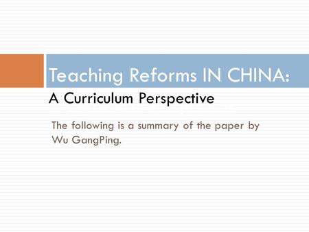 A Curriculum Perspective Teaching Reforms IN CHINA: A Curriculum Perspective The following is a summary of the paper by Wu GangPing.