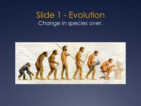 Slide 1 - Evolution Change in species over.. Slide 2 People used to believe: Species are designed by a divine creator (aka God). Are fixed/unchanging.