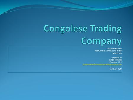 Presentation for OPERATING CAPITAL FUNDING March 2012 Presented by Joseph Masunda President CEO (647) 405-0467.