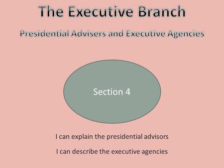 Section 4 I can explain the presidential advisors I can describe the executive agencies.