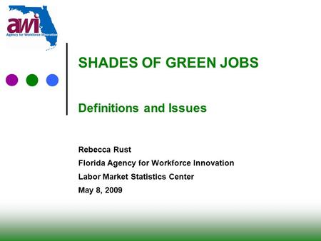 0 SHADES OF GREEN JOBS Definitions and Issues Rebecca Rust Florida Agency for Workforce Innovation Labor Market Statistics Center May 8, 2009.