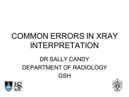 COMMON ERRORS IN XRAY INTERPRETATION DR SALLY CANDY DEPARTMENT OF RADIOLOGY GSH.