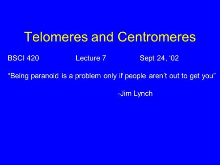 Telomeres and Centromeres BSCI 420 Lecture 7Sept 24, ‘02 “Being paranoid is a problem only if people aren’t out to get you” -Jim Lynch.