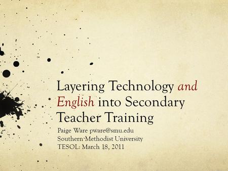 Layering Technology and English into Secondary Teacher Training Paige Ware Southern Methodist University TESOL: March 18, 2011.