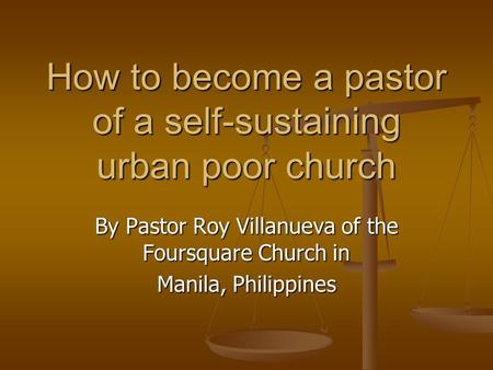 How to become a pastor of a self-sustaining urban poor church By Pastor Roy Villanueva of the Foursquare Church in Manila, Philippines.