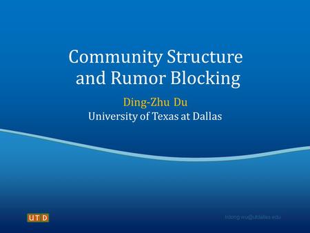 Community Structure and Rumor Blocking Ding-Zhu Du University of Texas at Dallas.