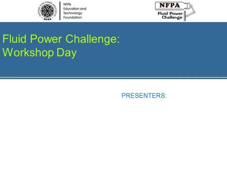 Fluid Power Challenge: Workshop Day PRESENTERS:. Fluid Power Workshop Day INSERT DATE HERE Fluid Power Challenge Day INSERT DATE HERE Discovering Fluid.