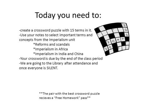 Today you need to: -create a crossword puzzle with 15 terms in it. -Use your notes to select important terms and concepts from the Imperialism unit *Reforms.