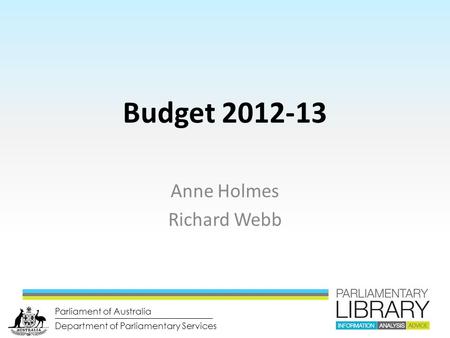 Department of Parliamentary Services Parliament of Australia Budget 2012-13 Anne Holmes Richard Webb.