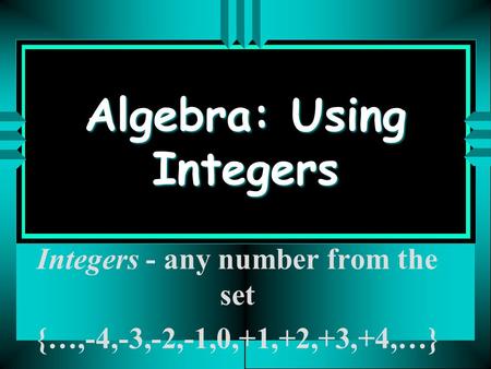 Algebra: Using Integers Integers - any number from the set {…,-4,-3,-2,-1,0,+1,+2,+3,+4,…}