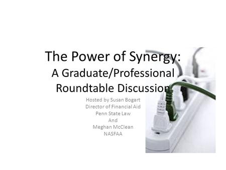 The Power of Synergy: A Graduate/Professional Roundtable Discussion Hosted by Susan Bogart Director of Financial Aid Penn State Law And Meghan McClean.