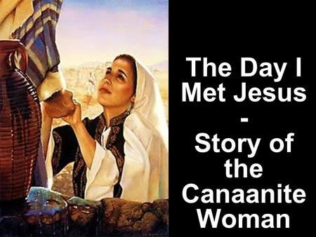 The Day I Met Jesus - Story of the Canaanite Woman.