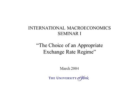 INTERNATIONAL MACROECONOMICS SEMINAR I “The Choice of an Appropriate Exchange Rate Regime” March 2004.