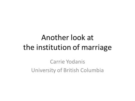 Another look at the institution of marriage Carrie Yodanis University of British Columbia.