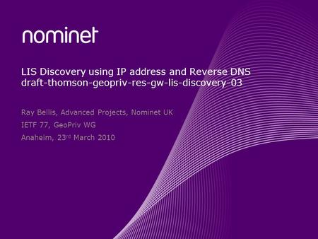 LIS Discovery using IP address and Reverse DNS draft-thomson-geopriv-res-gw-lis-discovery-03 Ray Bellis, Advanced Projects, Nominet UK IETF 77, GeoPriv.