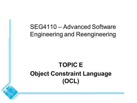 SEG4110 – Advanced Software Engineering and Reengineering TOPIC E Object Constraint Language (OCL)