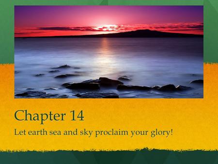 Let earth sea and sky proclaim your glory!