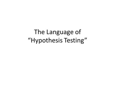 The Language of “Hypothesis Testing”. Hypothesis Testing A statement has been made. We must decide whether to believe it (or not). Our belief decision.