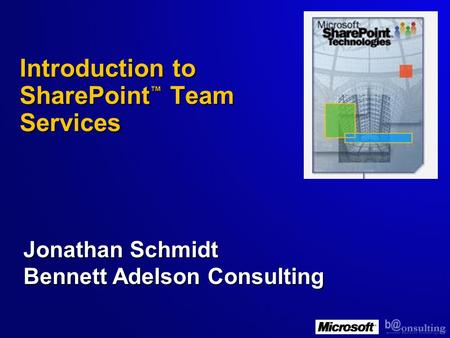 Introduction to SharePoint ™ Team Services Jonathan Schmidt Bennett Adelson Consulting.