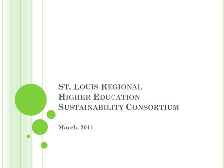 S T. L OUIS R EGIONAL H IGHER E DUCATION S USTAINABILITY C ONSORTIUM March, 2011.