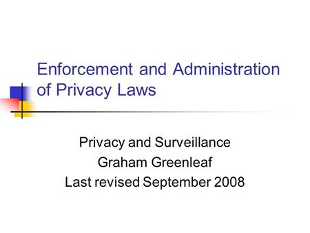 Enforcement and Administration of Privacy Laws Privacy and Surveillance Graham Greenleaf Last revised September 2008.