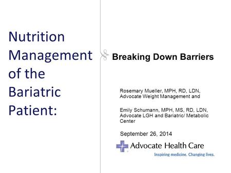 Nutrition Management of the Bariatric Patient: Rosemary Mueller, MPH, RD, LDN, Advocate Weight Management and Emily Schumann, MPH, MS, RD, LDN, Advocate.