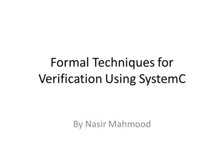 Formal Techniques for Verification Using SystemC By Nasir Mahmood.